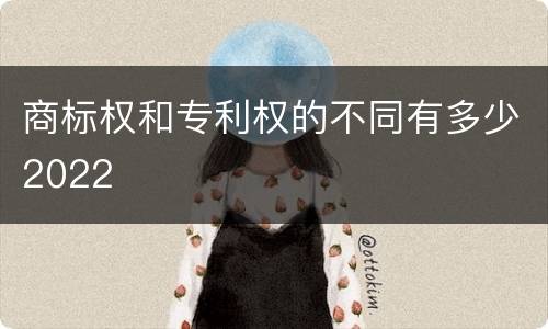 商标权和专利权的不同有多少2022