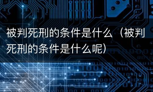 被判死刑的条件是什么（被判死刑的条件是什么呢）
