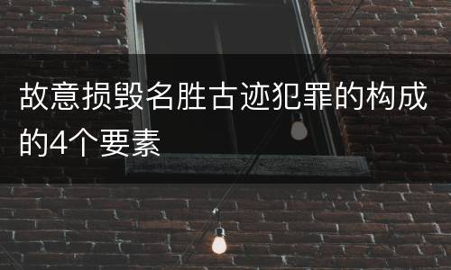 故意损毁名胜古迹犯罪的构成的4个要素