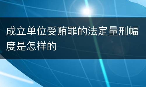 成立单位受贿罪的法定量刑幅度是怎样的