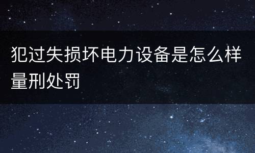 犯过失损坏电力设备是怎么样量刑处罚