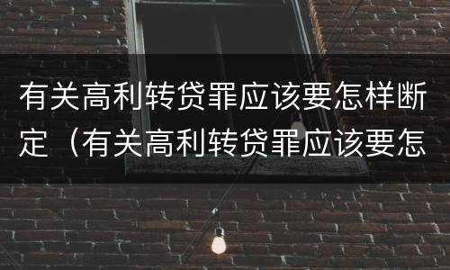 有关高利转贷罪应该要怎样断定（有关高利转贷罪应该要怎样断定犯罪）