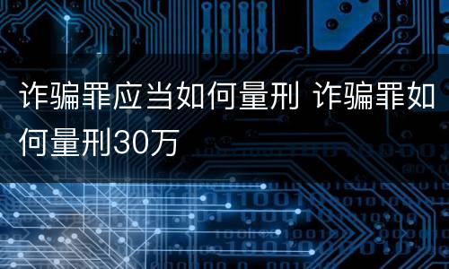 诈骗罪应当如何量刑 诈骗罪如何量刑30万