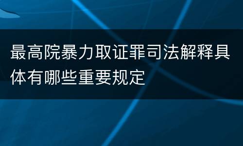 最高院暴力取证罪司法解释具体有哪些重要规定