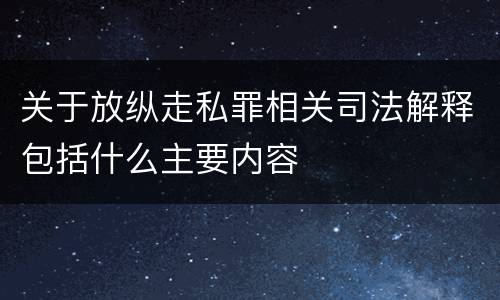关于放纵走私罪相关司法解释包括什么主要内容