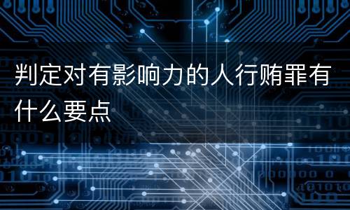 判定对有影响力的人行贿罪有什么要点