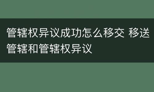 管辖权异议成功怎么移交 移送管辖和管辖权异议