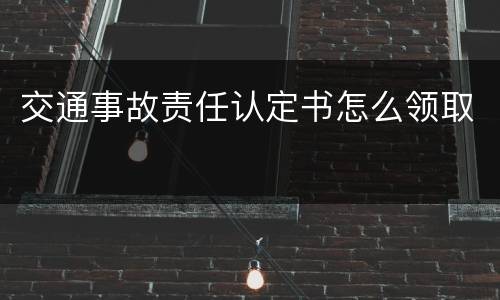交通事故责任认定书怎么领取