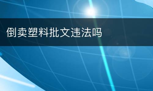 倒卖塑料批文违法吗
