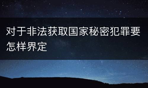 对于非法获取国家秘密犯罪要怎样界定