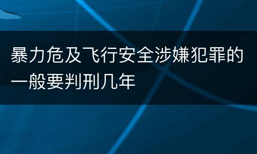 暴力危及飞行安全涉嫌犯罪的一般要判刑几年