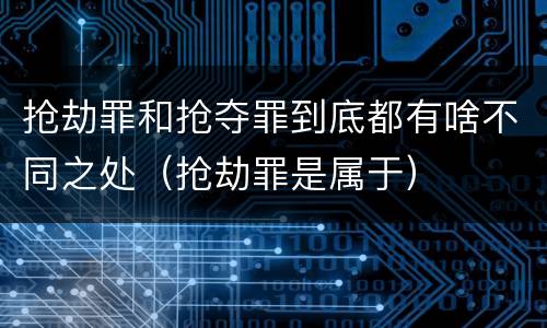 抢劫罪和抢夺罪到底都有啥不同之处（抢劫罪是属于）
