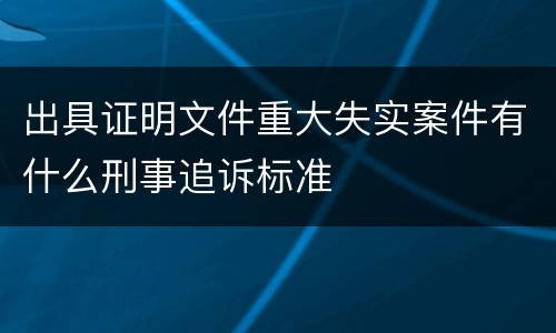 出具证明文件重大失实案件有什么刑事追诉标准