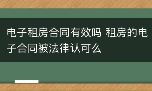 电子租房合同有效吗 租房的电子合同被法律认可么