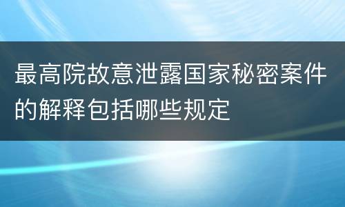 最高院故意泄露国家秘密案件的解释包括哪些规定