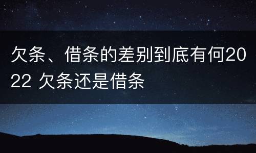 欠条、借条的差别到底有何2022 欠条还是借条