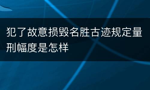 犯了故意损毁名胜古迹规定量刑幅度是怎样
