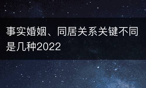 事实婚姻、同居关系关键不同是几种2022