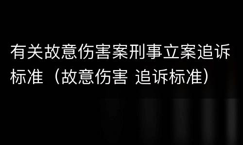 有关故意伤害案刑事立案追诉标准（故意伤害 追诉标准）