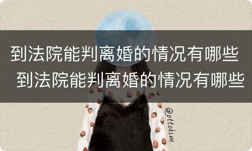 到法院能判离婚的情况有哪些 到法院能判离婚的情况有哪些问题