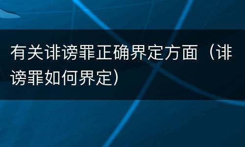 有关诽谤罪正确界定方面（诽谤罪如何界定）