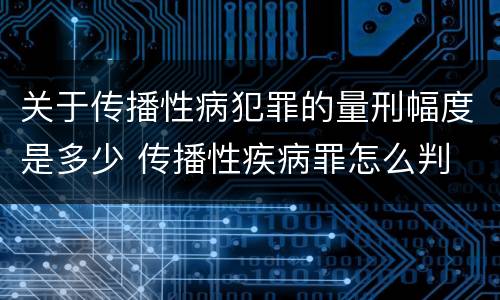 关于传播性病犯罪的量刑幅度是多少 传播性疾病罪怎么判