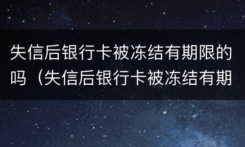 失信后银行卡被冻结有期限的吗（失信后银行卡被冻结有期限的吗怎么解除）