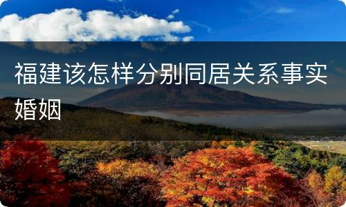 福建该怎样分别同居关系事实婚姻