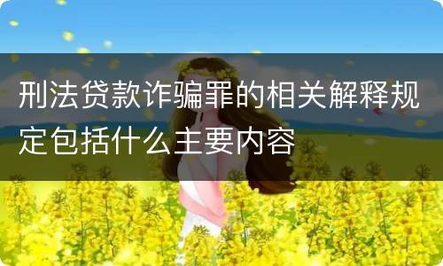 刑法贷款诈骗罪的相关解释规定包括什么主要内容