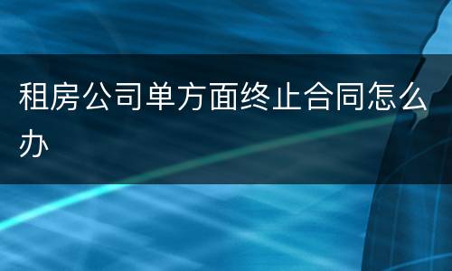 租房公司单方面终止合同怎么办