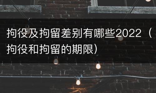 拘役及拘留差别有哪些2022（拘役和拘留的期限）