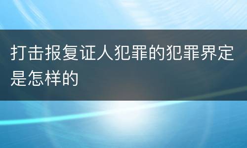 打击报复证人犯罪的犯罪界定是怎样的