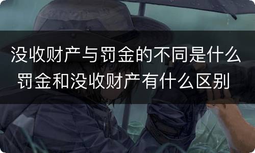 没收财产与罚金的不同是什么 罚金和没收财产有什么区别