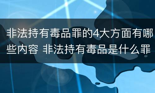 非法持有毒品罪的4大方面有哪些内容 非法持有毒品是什么罪