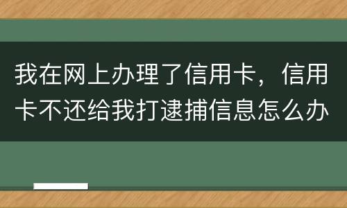 我在网上办理了信用卡，信用卡不还给我打逮捕信息怎么办