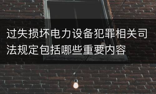 过失损坏电力设备犯罪相关司法规定包括哪些重要内容