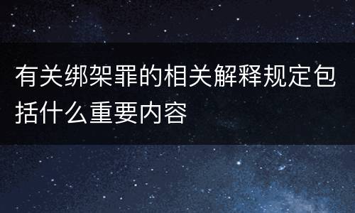 有关绑架罪的相关解释规定包括什么重要内容