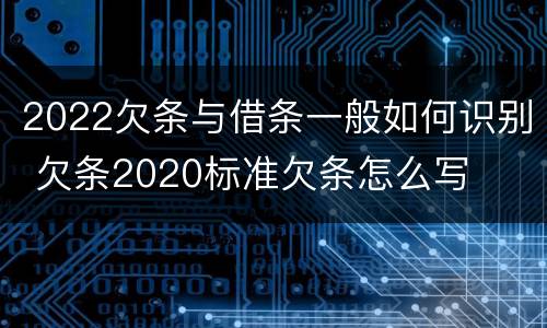 2022欠条与借条一般如何识别 欠条2020标准欠条怎么写