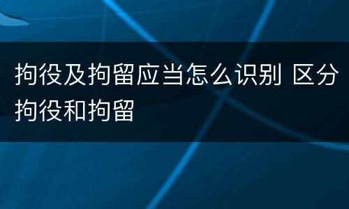 拘役及拘留应当怎么识别 区分拘役和拘留
