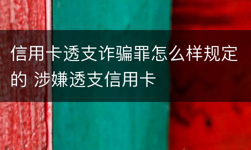 信用卡透支诈骗罪怎么样规定的 涉嫌透支信用卡