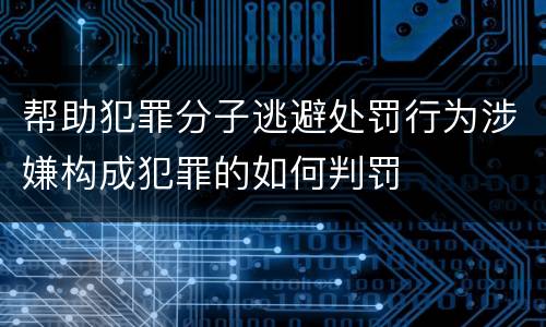 帮助犯罪分子逃避处罚行为涉嫌构成犯罪的如何判罚