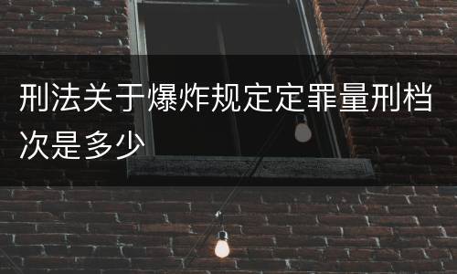 刑法关于爆炸规定定罪量刑档次是多少