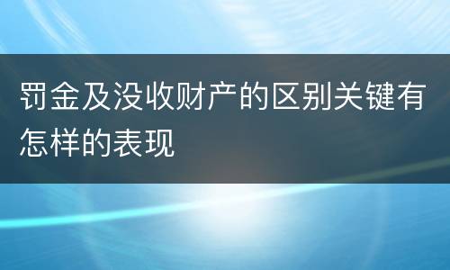 罚金及没收财产的区别关键有怎样的表现
