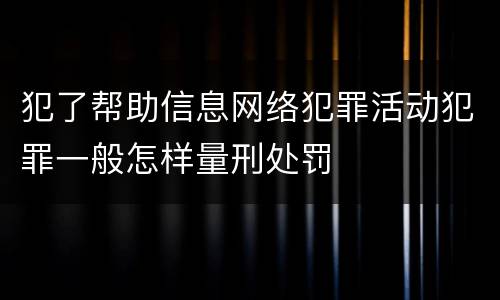 犯了帮助信息网络犯罪活动犯罪一般怎样量刑处罚