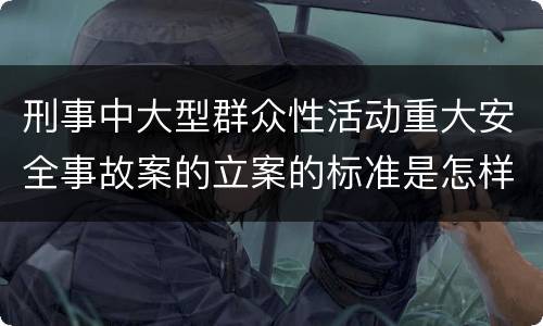 刑事中大型群众性活动重大安全事故案的立案的标准是怎样的
