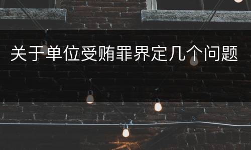 关于单位受贿罪界定几个问题