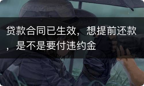 贷款合同已生效，想提前还款，是不是要付违约金
