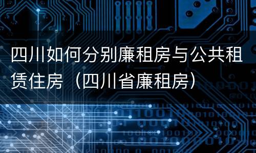 四川如何分别廉租房与公共租赁住房（四川省廉租房）