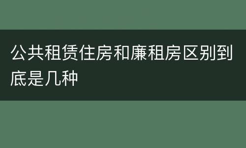 公共租赁住房和廉租房区别到底是几种