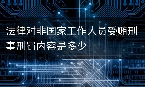 法律对非国家工作人员受贿刑事刑罚内容是多少